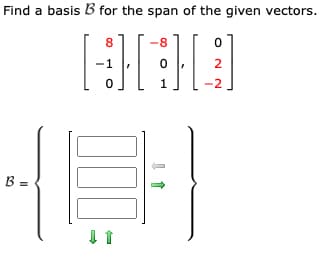 Find a basis B for the span of the given vectors.
8
-8
HAD
1
B =
-1
300
↓ 1
2
-2