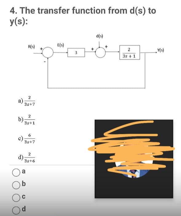 4. The transfer function from d(s) to
y(s):
d(s)
R(s)
E(s)
Y(s)
3
3s +1
a)
3s+7
2
b)
3s+1
6.
c)
3s+7
2
d)
3s+6
a
b
