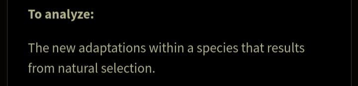 To analyze:
The new adaptations within a species that results
from natural selection.