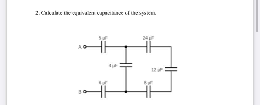 2. Calculate the equivalent capacitance of the system.
5 uF
24 F
12 uF
6 uF
8 uF
B
