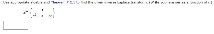 Use appropriate algebra and Theorem 7.2.1 to find the given inverse Laplace transform. (Write your answer as a function of t.)
1
s² + s
72