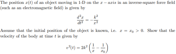 The position r(t) of an object moving in 1-D on the r – aris in an inverse-square force field
(such as an electromagnetic field) is given by
Assume that the initial position of the object is known, i.e. r = xo > 0. Show that the
velocity of the body at time t is given by
v?(t) = 2k2
