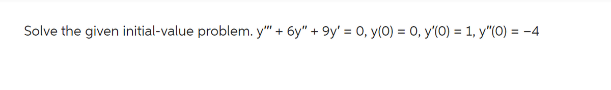 Solve the given initial-value problem. y'" + 6y" + 9y' = 0, y(0) = 0, y'(0) = 1, y″(0) = −4
