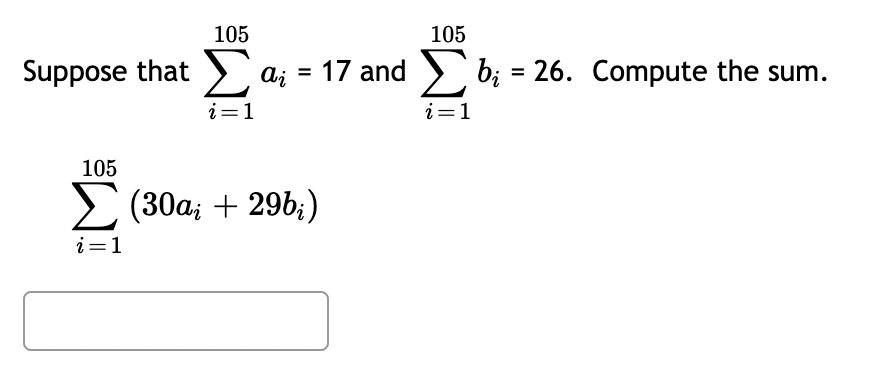 105
105
suppose that Σ ai = 17 and Σ b; = 26. Compute the sum.
i=1
i=1
105
Σ (30a; + 296;)
i=1