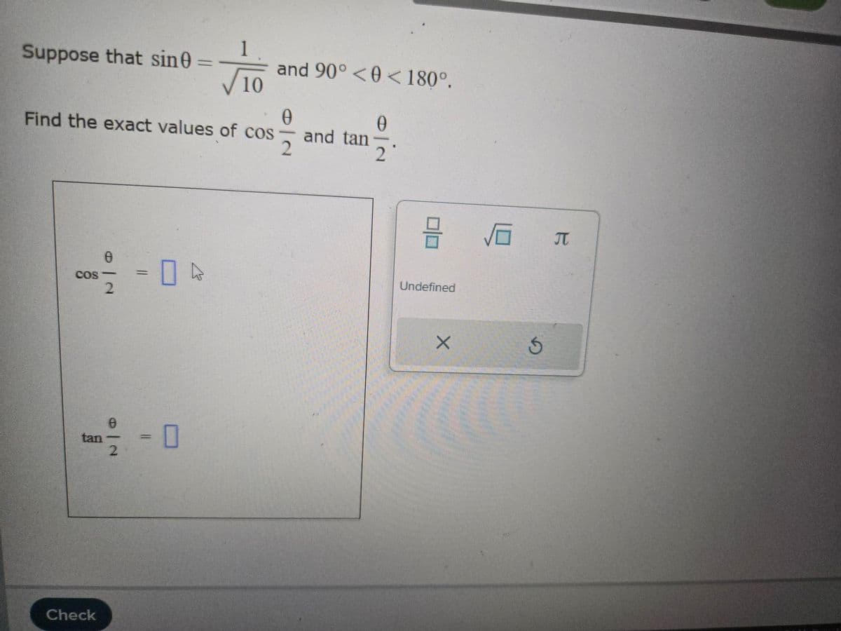 1
Suppose that sin
and 90°<0<180°.
10
0
0
Find the exact values of cos
and tan-
2'
0
COS->
2
Ө
tan
2
Check
Ge
Undefined
S