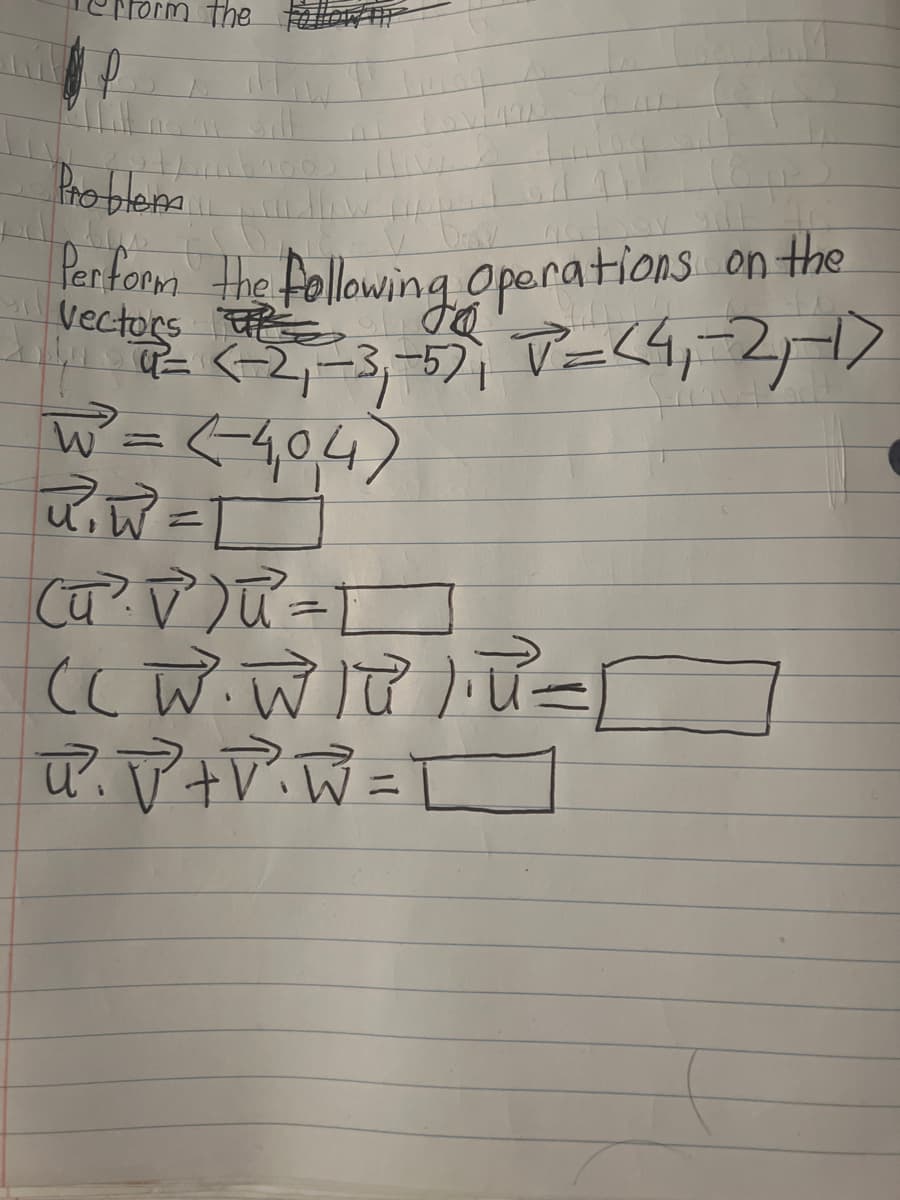 the
Problem
ban
Perform the following Operations on the
Vectors o
₁1²= (-2₁-3₁-5), V=<4₁-2₁-17
W = (-404)
R₁W=D
(u ² √²)ū² = 1
(( W. WIQ²).U =
u²₁ √² +V²₁W=