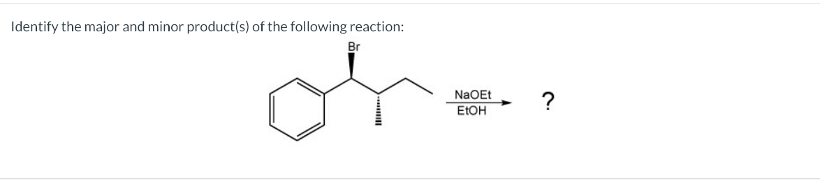 Identify the major and minor product(s) of the following reaction:
Br
oh..
NaOEt ?
EtOH