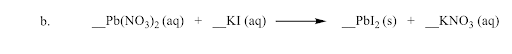 b.
_Pb(NO3), (aq)
_KI (aq)
_Pbl2 (s)
+
_KNO; (aq)
