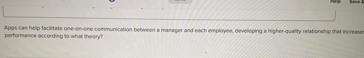 Help Save &
Apps can help facilitate one-on-one communication between a manager and each employee, developing a higher-quality relationship that increases
performance according to what theory?