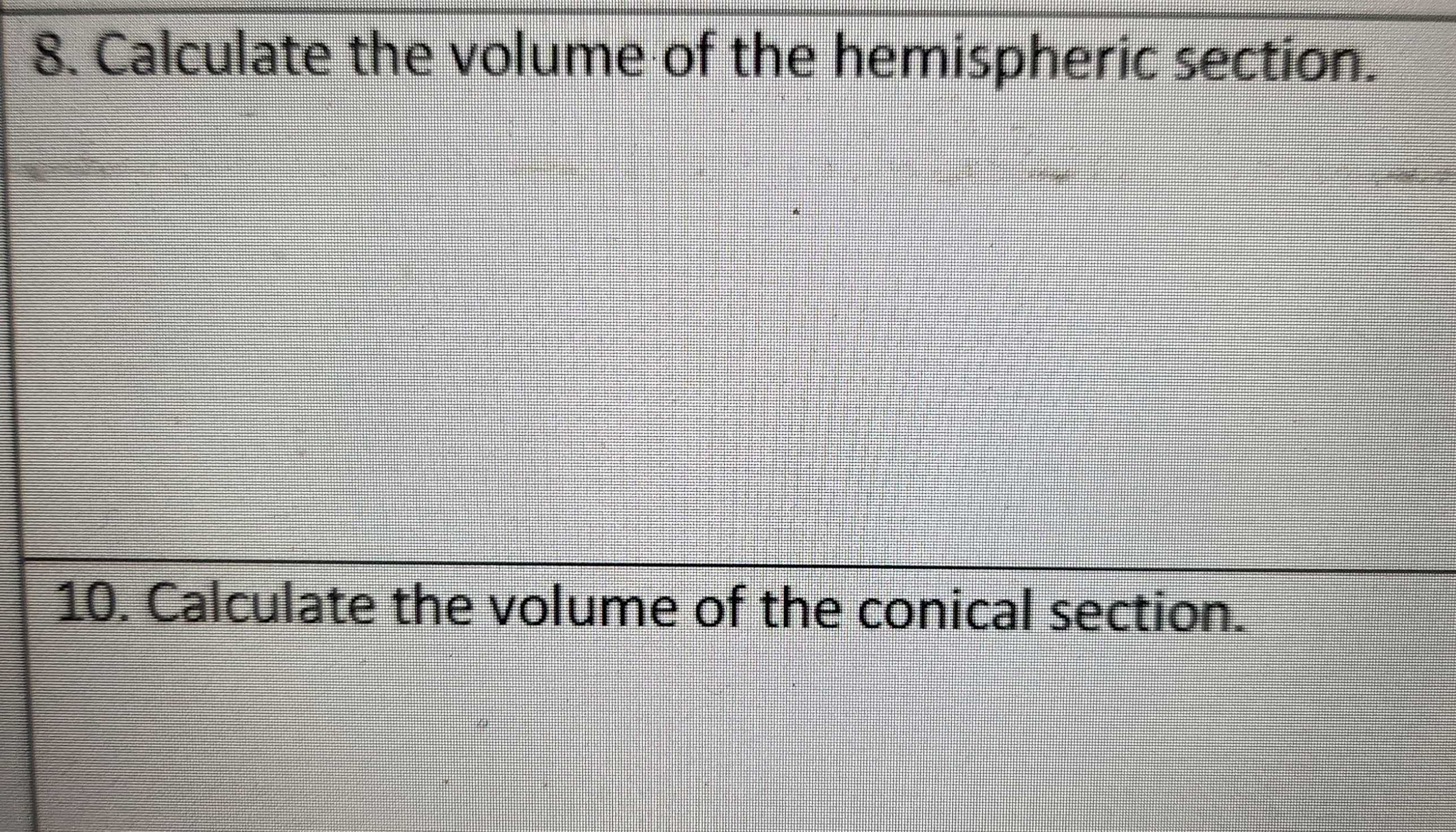 8. Calculate the volume of the hemispheric section.
10. Calculate the volume of the conical section.