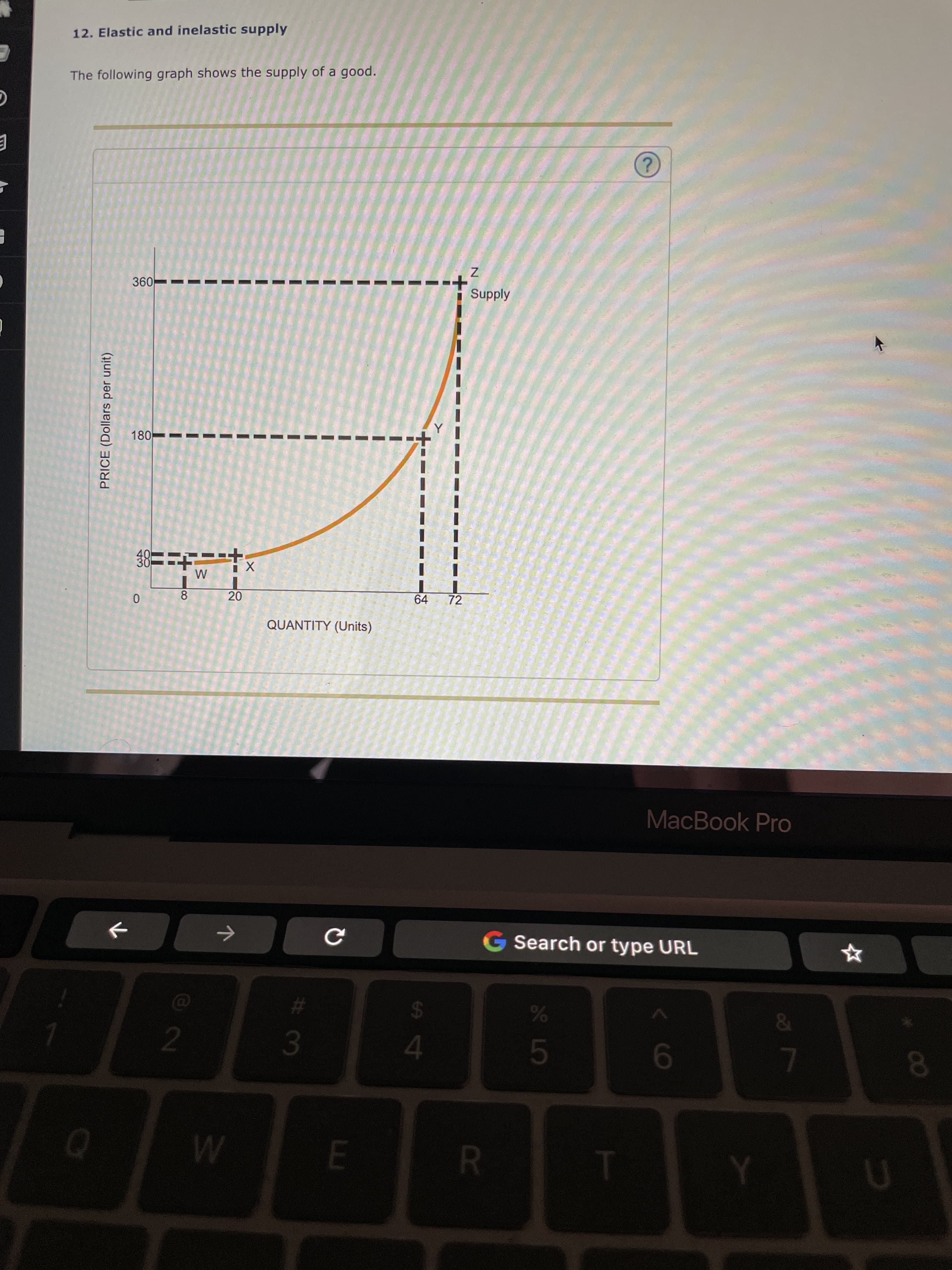 8.
R
2
00
PRICE (Dollars per unit)
12. Elastic and inelastic supply
The following graph shows the supply of a good.
E
Supply
0
40
30
64
72
QUANTITY (Units)
MacBook Pro
G Search or type URL
&
24
3.
4.
