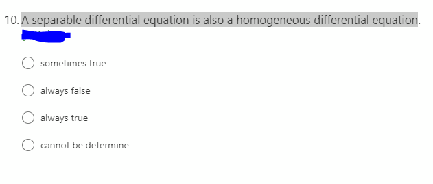 10. A separable differential equation is also a homogeneous differential equation.
sometimes true
always false
always true
cannot be determine
