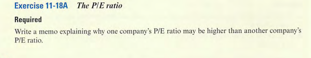 Exercise 11-18A The P/E ratio
Required
Write a memo explaining why one company's P/E ratio may be higher than another company's
P/E ratio.
