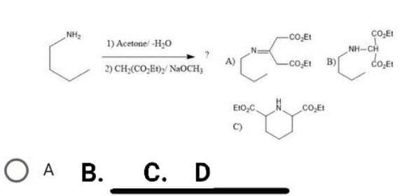 NH₂
1) Acetone/ -H₂0
2) CH₂(CO₂Et), NaOCH;
O A B. C. D
EtO₂C.
C)
N
-CO₂Et
-CO₂Et B)
CO₂Et
CO₂Et
CO₂Et
NH…CH