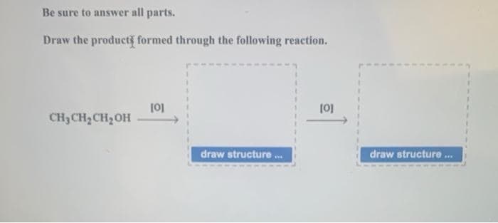 Be sure to answer all parts.
Draw the product formed through the following reaction.
CH3CH2 CH2OH
draw structure ...
draw structure .
