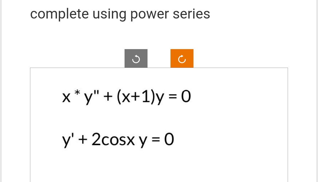 complete using power series
x*y" + (x+1)y=0
y' + 2cosx y = 0