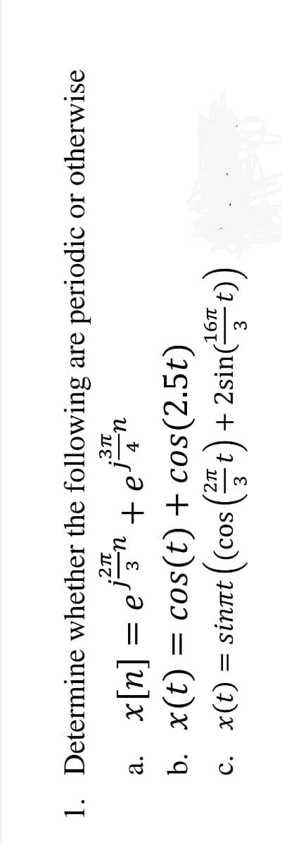 1. Determine whether the following are periodic or otherwise
.3Tt
= e' 3
и—
a.
u + uə = [u]x v
b. x(t) = cos(t) + cos(2.5t)
= sinnt (cos (t) + 2sin t)
16п
t) + 2sin(-
