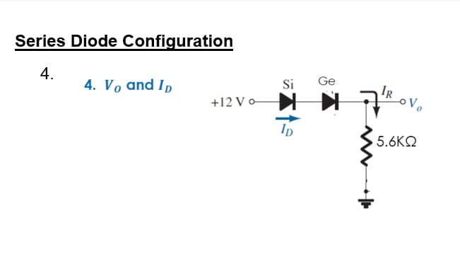 Series Diode Configuration
4.
4. Vo and Ip
Si
Ge
IR
+12 V o
5.6KO
