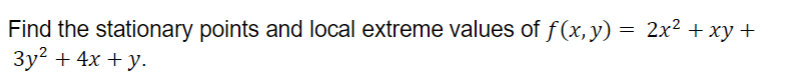 Find the stationary points and local extreme values of f(x, y) = 2x² + xy +
3y² + 4x +y.