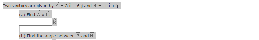 Two vectors are given by Á = 3 î + 6 j and B = -1 î + ĵ.
(a) Find A x B.
(b) Find the angle between A and B.
