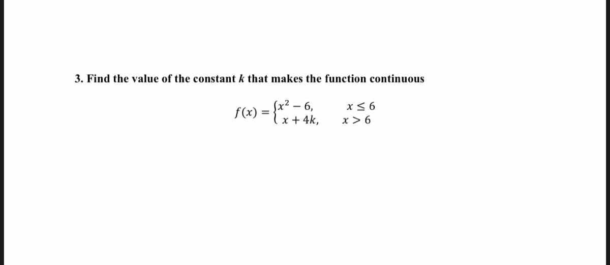 3. Find the value of the constant k that makes the function continuous
f(x) = {"+ 4k,
(x² – 6,
x +
x< 6
-
x > 6
