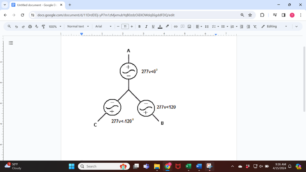 ✓
↑
+
docs.google.com/document/d/11DrdDDj-yP7m1zMjxmubYqB0zdzOiEKOWdqE6gdd FDQ/edit
Untitled document - Google Do
→>
ด
୪
!!!
ย
日A뭉 100%
Normal text
Arial
5
50°F
Cloudy
11 +
B
I
U A
2
A
3
4
+
277v<0°
☑
277v<120
277v<-120°
B
C
Q Search
X
W
J
Editing
>
0
☑
>
...
9:26 AM
4/15/2024
PRE