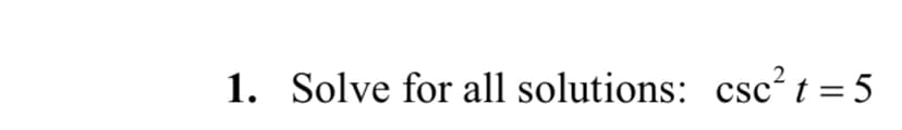 1. Solve for all solutions: csc² t = 5