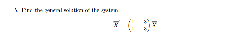 5. Find the general solution of the system:
X - (;
-8°
-3
