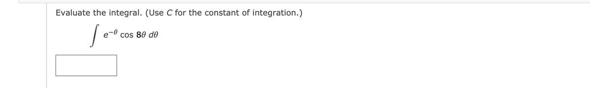 Evaluate the integral. (Use C for the constant of integration.)
e- cos 80 d0
