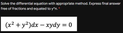 Solve the differential equation with appropriate method. Express final answer
free of fractions and equated to y^n. *
(x² + y²)dx – xydy = 0
