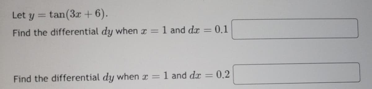 Let ytan (3x+6).
Find the differential dy when x =
1 and dx = $ 0.1
Find the differential dy when
=
1 and dx = 0.2