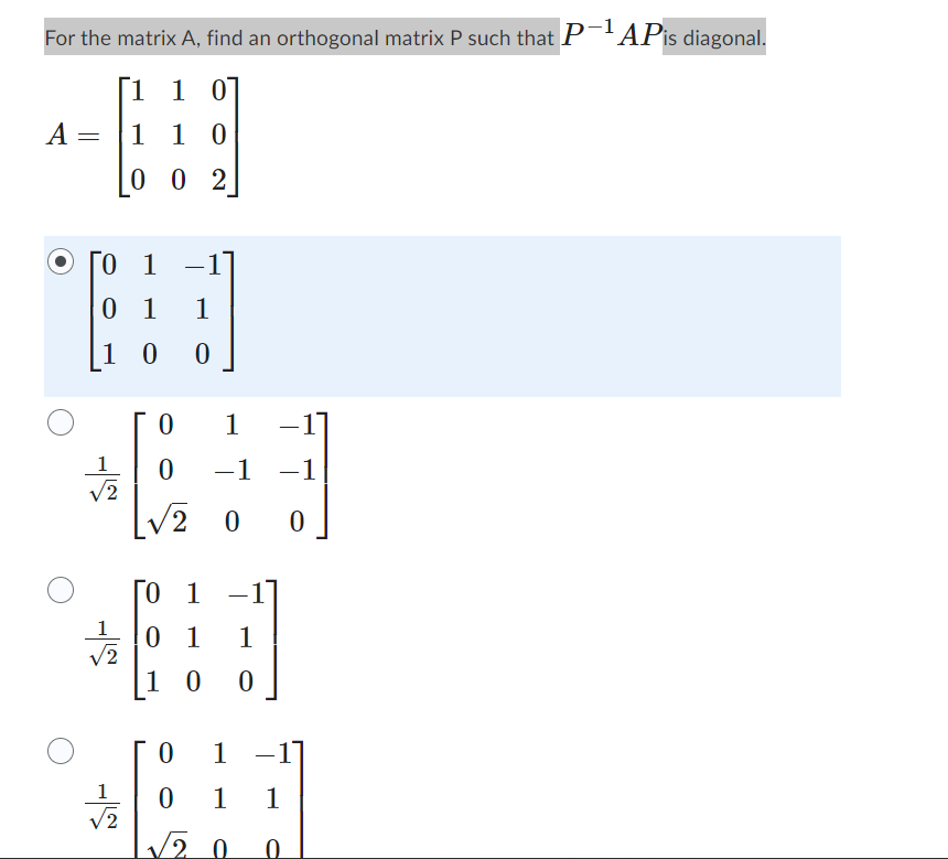 For the matrix A, find an orthogonal matrix P such that P-¹AP is diagonal.
1
1 0
1 10
[002]
A
=
01
01 1
100
/2
√2
/2
0
0
√20
1
−1 −1
0
ΤΟ
1
0 1 1
10 0
-
0 1
0
1 1
√20 0