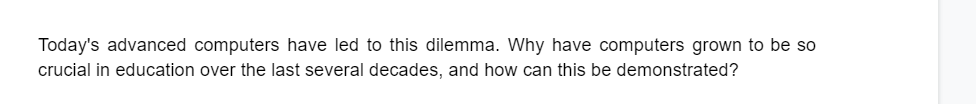 Today's advanced computers have led to this dilemma. Why have computers grown to be so
crucial in education over the last several decades, and how can this be demonstrated?