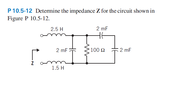 P 10.5-12 Determine the impedance Z for the circuit shown in
Figure P 10.5-12.
2.5 H
2 mF
2 mF
100 2
2 mF
Z
1.5 H
