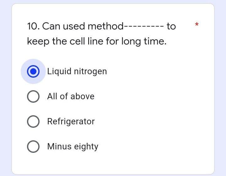 10. Can used method---
keep the cell line for long time.
Liquid nitrogen
O All of above
O Refrigerator
O Minus eighty
to
*