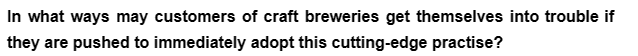 In what ways may customers of craft breweries get themselves into trouble if
they are pushed to immediately adopt this cutting-edge practise?