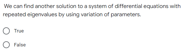 We can find another solution to a system of differential equations with
repeated eigenvalues by using variation of parameters.
True
False