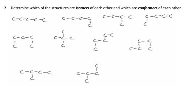 2. Determine which of the structures are isomers of each other and which are conformers of each other.
c-c-c-C
c-c-c-
---
C-C-C-C
C-C-C
''
C-C-C-C
سے ہے ہے
ہے
دل
اليد
<-٤-٤
C
c-
؟-؟
C