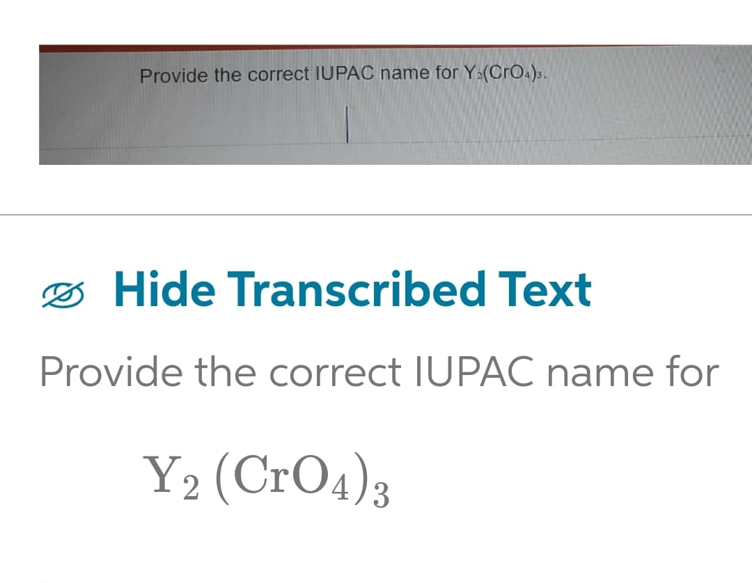 Provide the correct IUPAC name for Y.(CrO4)3.
Hide Transcribed Text
Provide the correct IUPAC name for
Y2 (CrO4)3