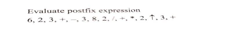 Evaluate postfix expression
6, 2, 3, +, –, 3, 8, 2, /, +, *, 2, ↑, 3, +
|

