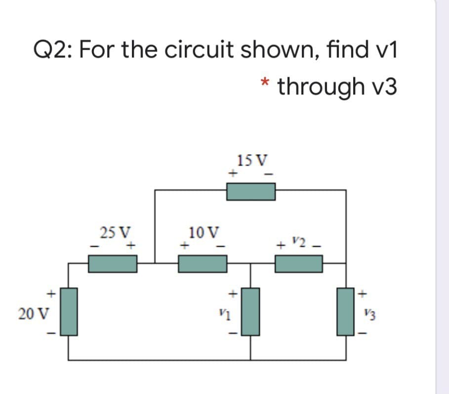 Q2: For the circuit shown, find v1
through v3
15 V
25 V
10 V
v2 –
20 V
V3
