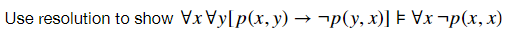 Use resolution to show Vx Vy[p(x, y) → ¬p(y, x)] F ¬p(x, x)
