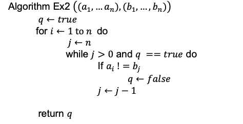 Algorithm Ex2 ((a₁, ... an), (b₁, ..., bn))
q← true
for i
1 to n do
j← n
while j> 0 and q == true do
If a₁ ! = b;
q← false
return q
j-j-1