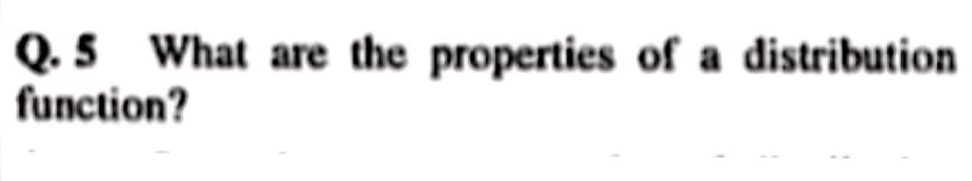 Q.5 What are the properties of a distribution
function?