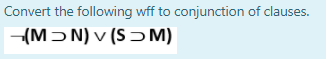 Convert the following wff to conjunction of clauses.
(MƆN) v (SƆ M)
