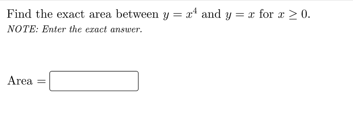 Find the exact area between y = x and y = x for x ≥ 0.
>
NOTE: Enter the exact answer.
Area
=