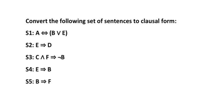 Convert the following set of sentences to clausal form:
S1: A (B V E)
S2: E =D
S3: CAF= -B
S4: E = B
S5: B = F
