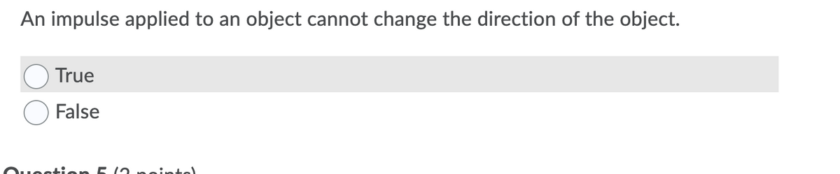 An impulse applied to an object cannot change the direction of the object.
True
False
nati
12 neinte)
