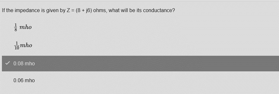 If the impedance is given by Z = (8 + j6) ohms, what will be its conductance?
mho
mho
✓ 0.08 mho
0.06 mho