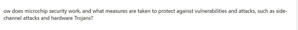 ow does microchip security work, and what measures are taken to protect against vulnerabilities and attacks, such as side-
channel attacks and hardware Trojans?